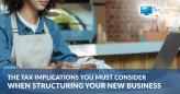 The Tax Implications You Must Consider When Structuring Your New Business